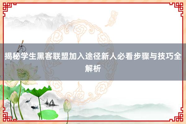 揭秘学生黑客联盟加入途径新人必看步骤与技巧全解析