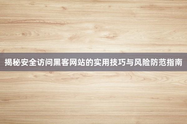 揭秘安全访问黑客网站的实用技巧与风险防范指南