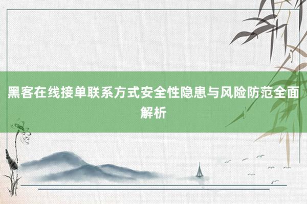 黑客在线接单联系方式安全性隐患与风险防范全面解析