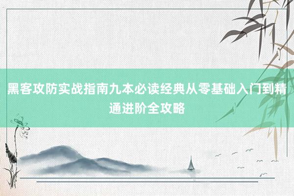 黑客攻防实战指南九本必读经典从零基础入门到精通进阶全攻略
